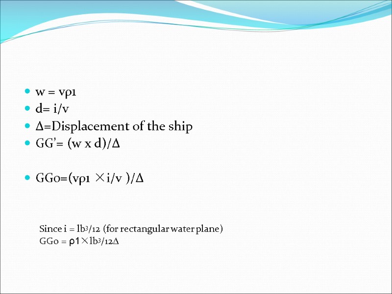 w = vρ1  d= i/v  ∆=Displacement of the ship GG’= (w x